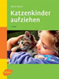 Katzenkinder aufziehen. Ein praktischer Ratgeber für das erste Lebensjahr